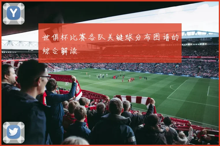 世俱杯比赛各队关键球分布图谱的综合解读