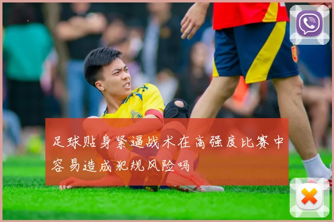 足球贴身紧逼战术在高强度比赛中容易造成犯规风险吗