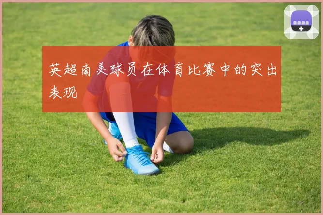 英超南美球员在体育比赛中的突出表现