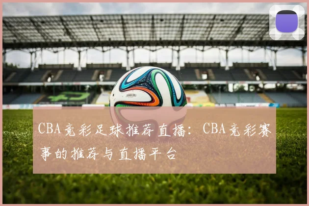 CBA竞彩足球推荐直播：CBA竞彩赛事的推荐与直播平台