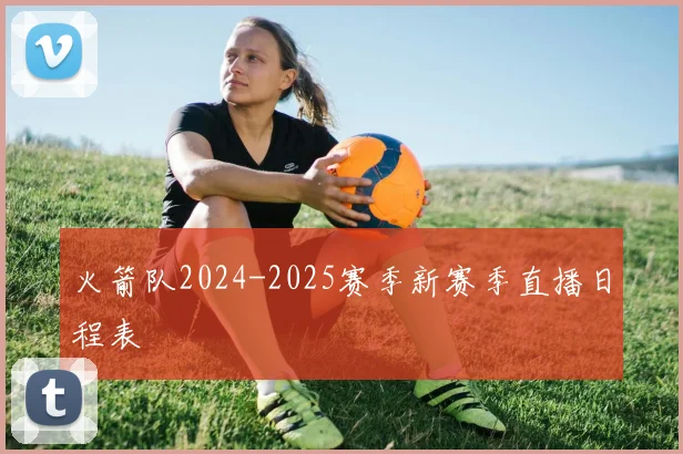 火箭队2024-2025赛季新赛季直播日程表