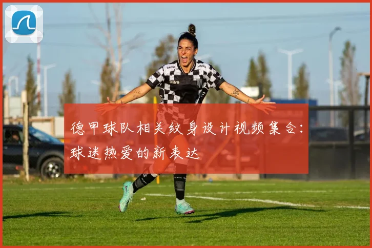 德甲球队相关纹身设计视频集合：球迷热爱的新表达