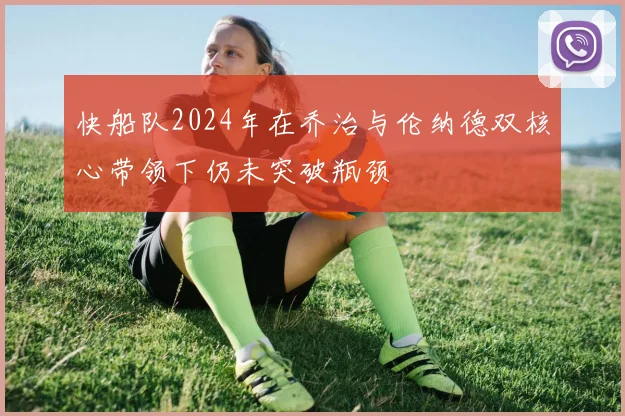 快船队2024年在乔治与伦纳德双核心带领下仍未突破瓶颈