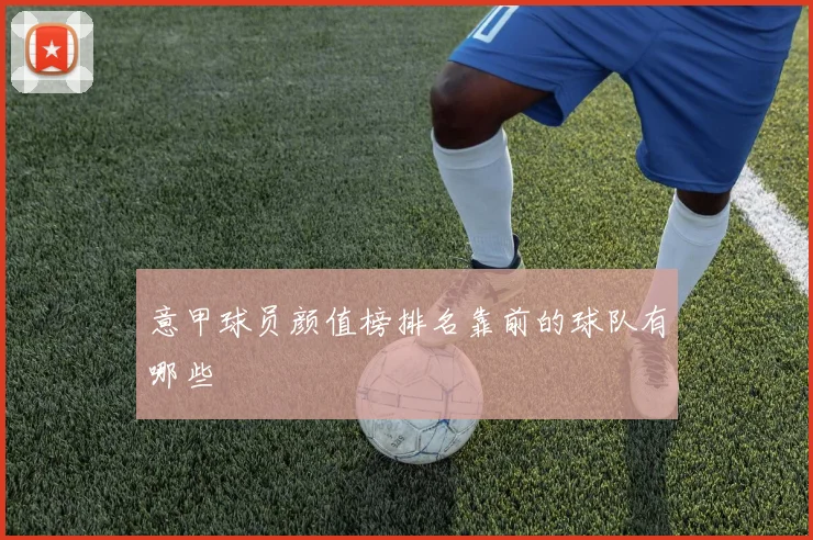 意甲球员颜值榜排名靠前的球队有哪些