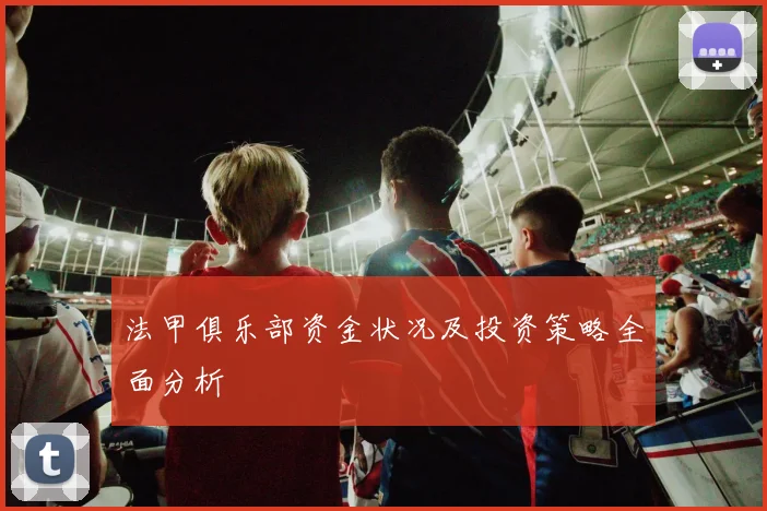 法甲俱乐部资金状况及投资策略全面分析