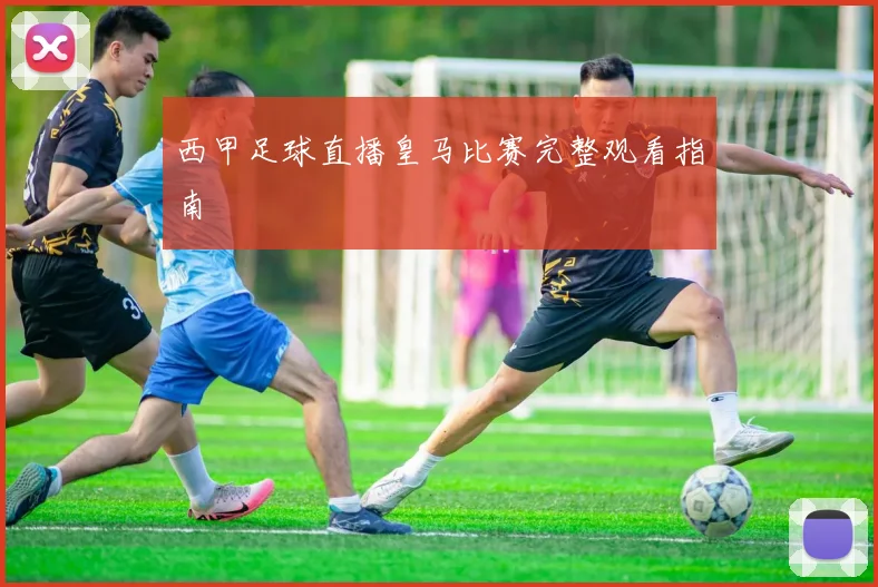 西甲足球直播皇马比赛完整观看指南