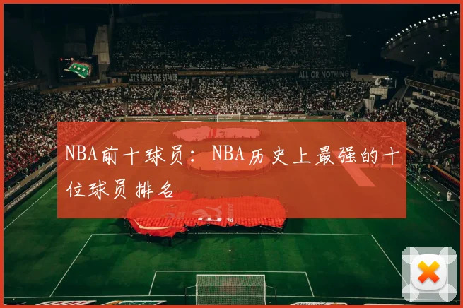 NBA前十球员:NBA历史上最强的十位球员排名