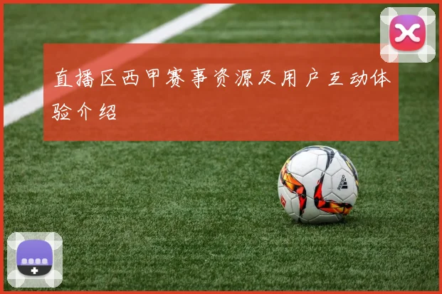 直播区西甲赛事资源及用户互动体验介绍