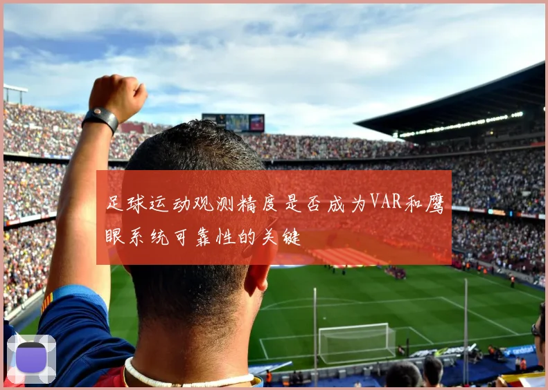 足球运动观测精度是否成为VAR和鹰眼系统可靠性的关键
