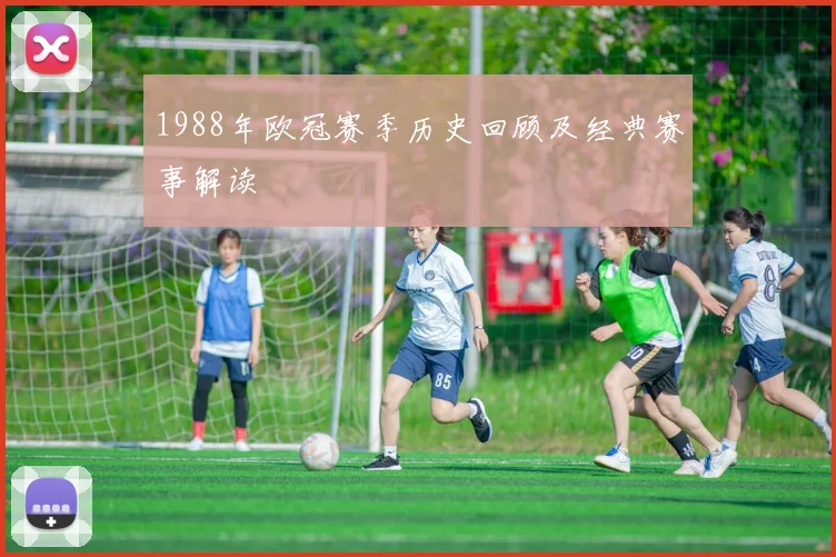 1988年欧冠赛季历史回顾及经典赛事解读